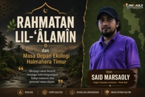 Rahmatan lil-‘âlamîn dan Masa Depan Ekologi Halmahera Timur